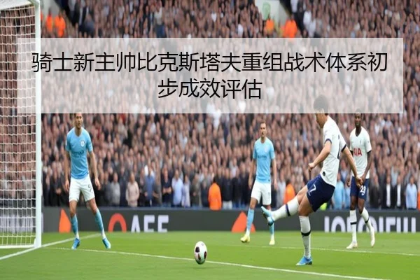 骑士新主帅比克斯塔夫重组战术体系初步成效评估